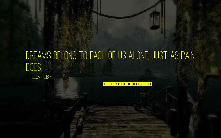 Alone And Pain Quotes By Colm Toibin: Dreams belong to each of us alone, just Alone And Pain Quotes By Colm Toibin: Dreams belong to each of us alone, just