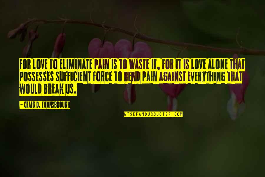 Alone And Pain Quotes By Craig D. Lounsbrough: For love to eliminate pain is to waste Alone And Pain Quotes By Craig D. Lounsbrough: For love to eliminate pain is to waste