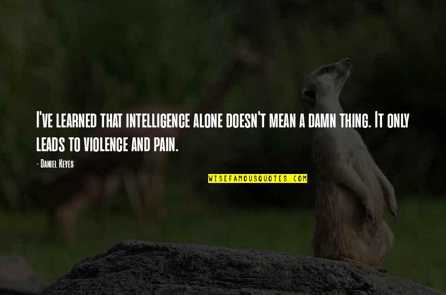 Alone And Pain Quotes By Daniel Keyes: I've learned that intelligence alone doesn't mean a Alone And Pain Quotes By Daniel Keyes: I've learned that intelligence alone doesn't mean a