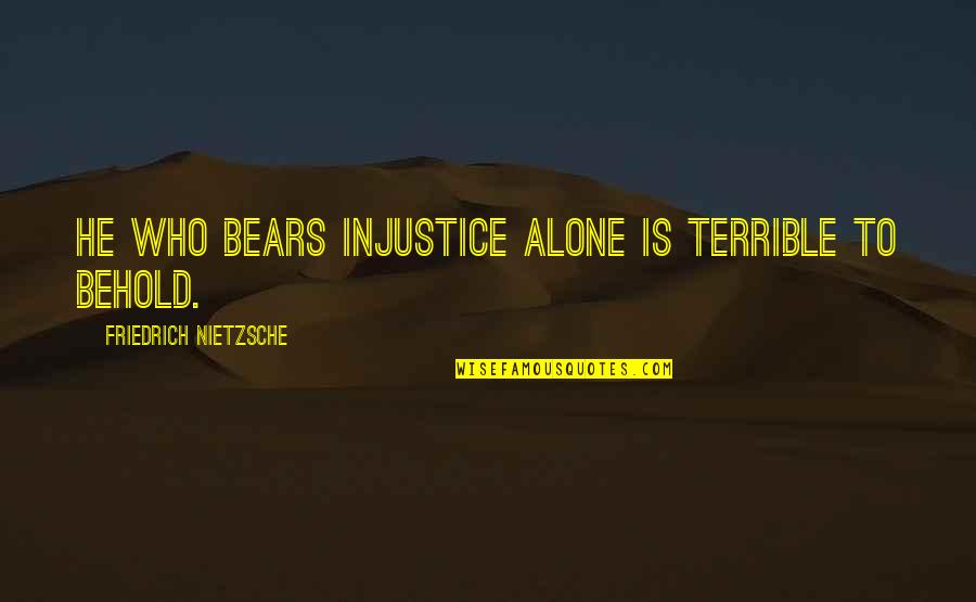 Alone And Pain Quotes By Friedrich Nietzsche: He who bears injustice alone is terrible to Alone And Pain Quotes By Friedrich Nietzsche: He who bears injustice alone is terrible to