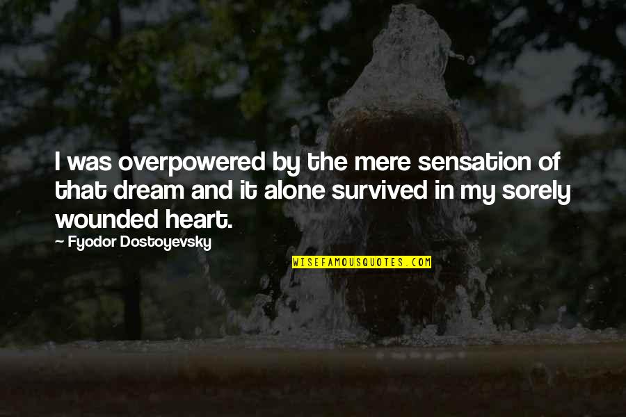 Alone And Pain Quotes By Fyodor Dostoyevsky: I was overpowered by the mere sensation of Alone And Pain Quotes By Fyodor Dostoyevsky: I was overpowered by the mere sensation of