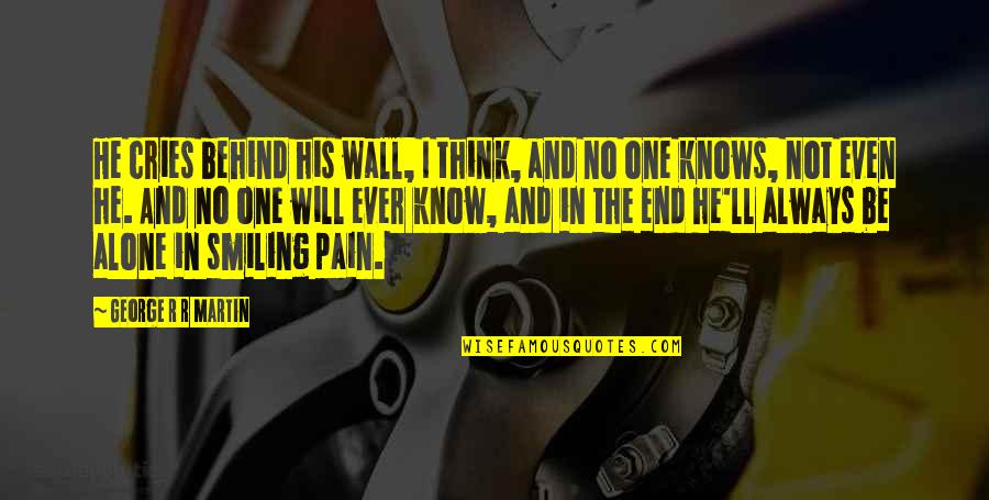 Alone And Pain Quotes By George R R Martin: He cries behind his wall, I think, and Alone And Pain Quotes By George R R Martin: He cries behind his wall, I think, and