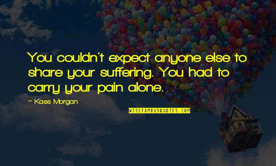 Alone And Pain Quotes By Kass Morgan: You couldn't expect anyone else to share your Alone And Pain Quotes By Kass Morgan: You couldn't expect anyone else to share your