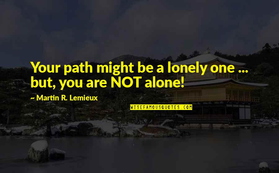 Alone And Pain Quotes By Martin R. Lemieux: Your path might be a lonely one ... Alone And Pain Quotes By Martin R. Lemieux: Your path might be a lonely one ...