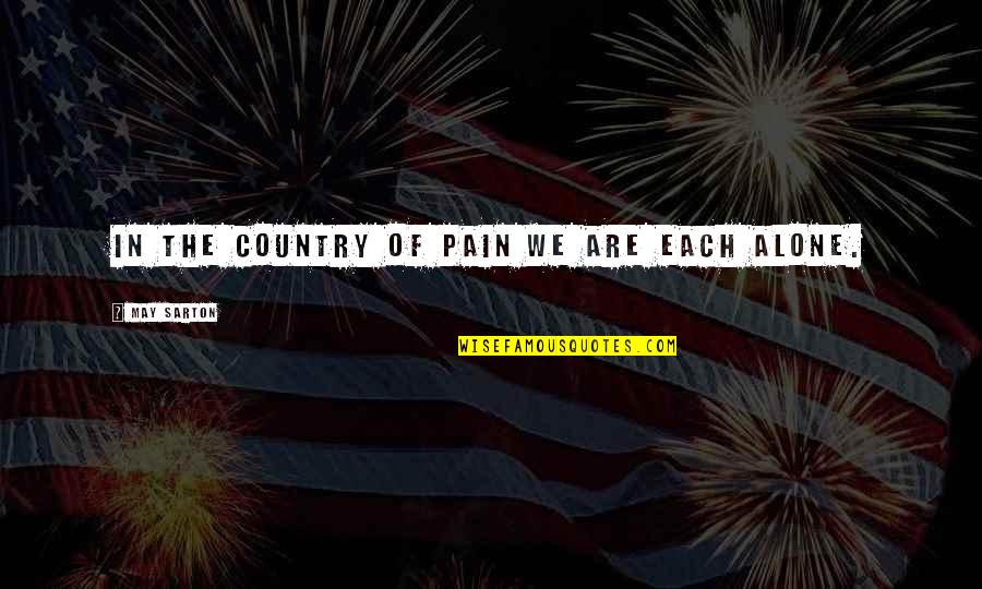 Alone And Pain Quotes By May Sarton: In the country of pain we are each Alone And Pain Quotes By May Sarton: In the country of pain we are each