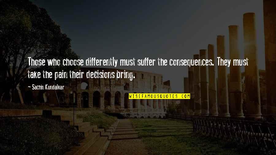 Alone And Pain Quotes By Sachin Kundalkar: Those who choose differently must suffer the consequences.