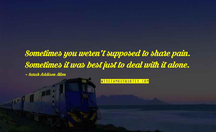 Alone And Pain Quotes By Sarah Addison Allen: Sometimes you weren't supposed to share pain. Sometimes Alone And Pain Quotes By Sarah Addison Allen: Sometimes you weren't supposed to share pain. Sometimes