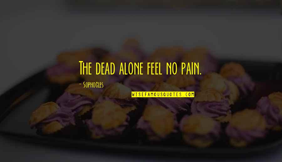 Alone And Pain Quotes By Sophocles: The dead alone feel no pain. Alone And Pain Quotes By Sophocles: The dead alone feel no pain.