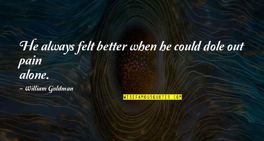 Alone And Pain Quotes By William Goldman: He always felt better when he could dole Alone And Pain Quotes By William Goldman: He always felt better when he could dole