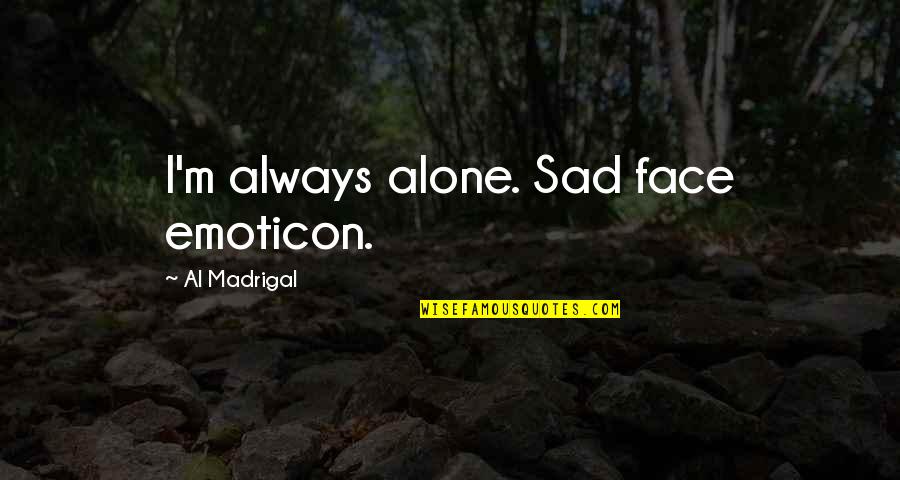 Alone And Sad Quotes By Al Madrigal: I'm always alone. Sad face emoticon.