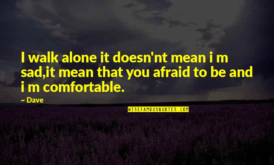 Alone And Sad Quotes By Dave: I walk alone it doesn'nt mean i m