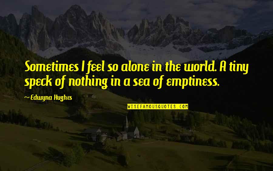 Alone And Sad Quotes By Edwyna Hughes: Sometimes I feel so alone in the world.