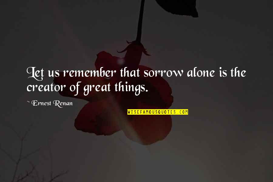 Alone And Sad Quotes By Ernest Renan: Let us remember that sorrow alone is the