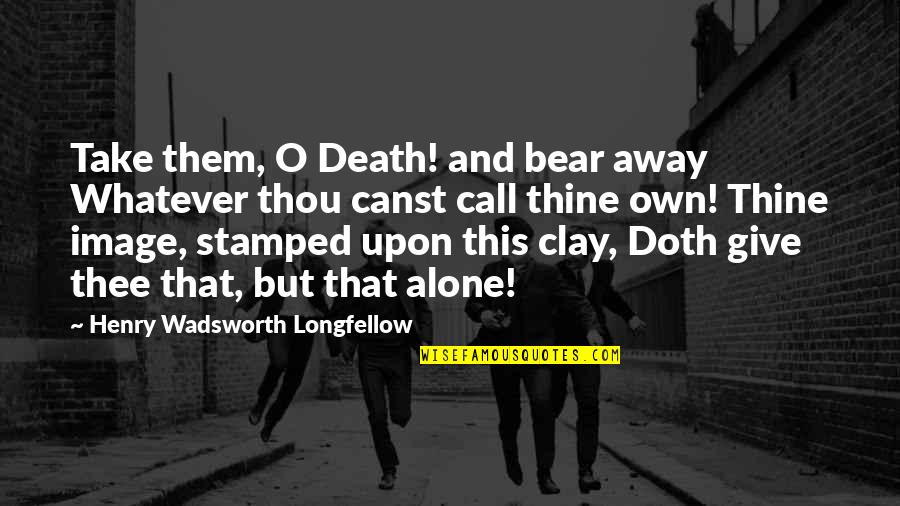 Alone And Sad Quotes By Henry Wadsworth Longfellow: Take them, O Death! and bear away Whatever