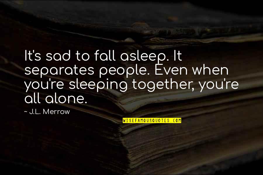 Alone And Sad Quotes By J.L. Merrow: It's sad to fall asleep. It separates people.
