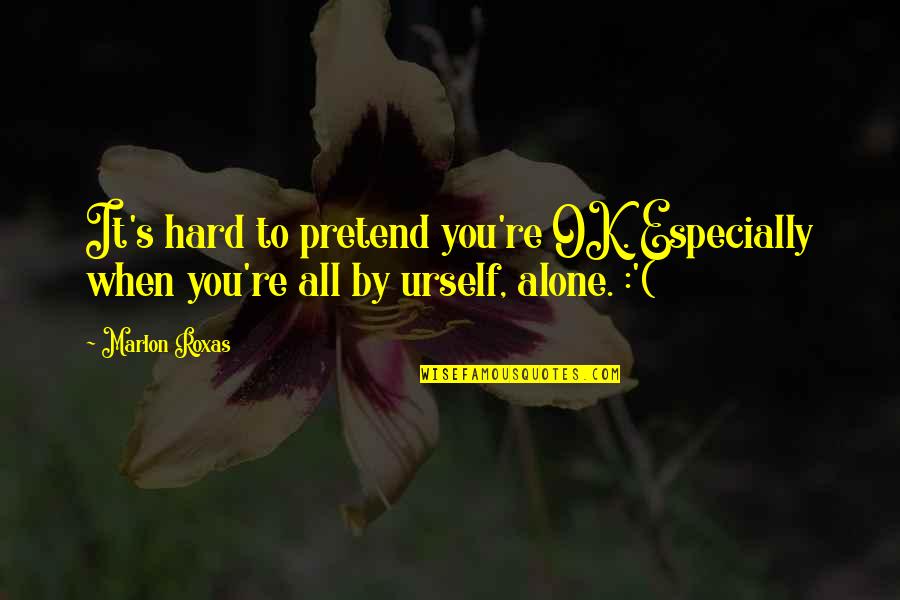 Alone And Sad Quotes By Marlon Roxas: It's hard to pretend you're OK. Especially when