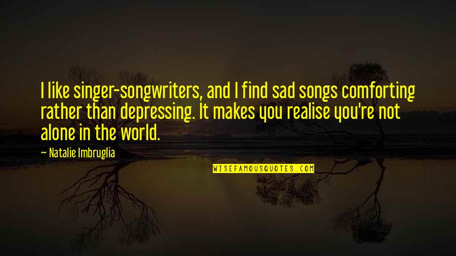 Alone And Sad Quotes By Natalie Imbruglia: I like singer-songwriters, and I find sad songs