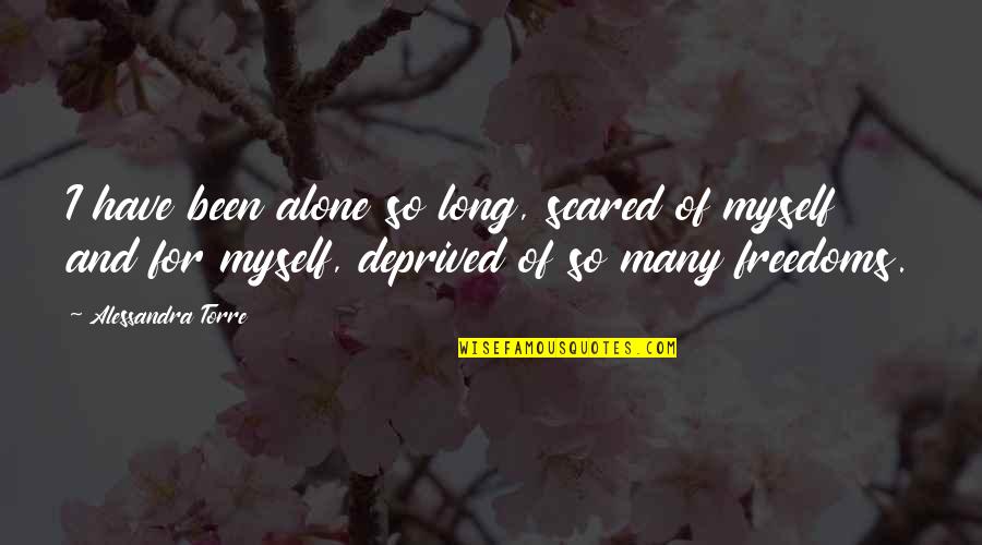 Alone And Scared Quotes By Alessandra Torre: I have been alone so long, scared of