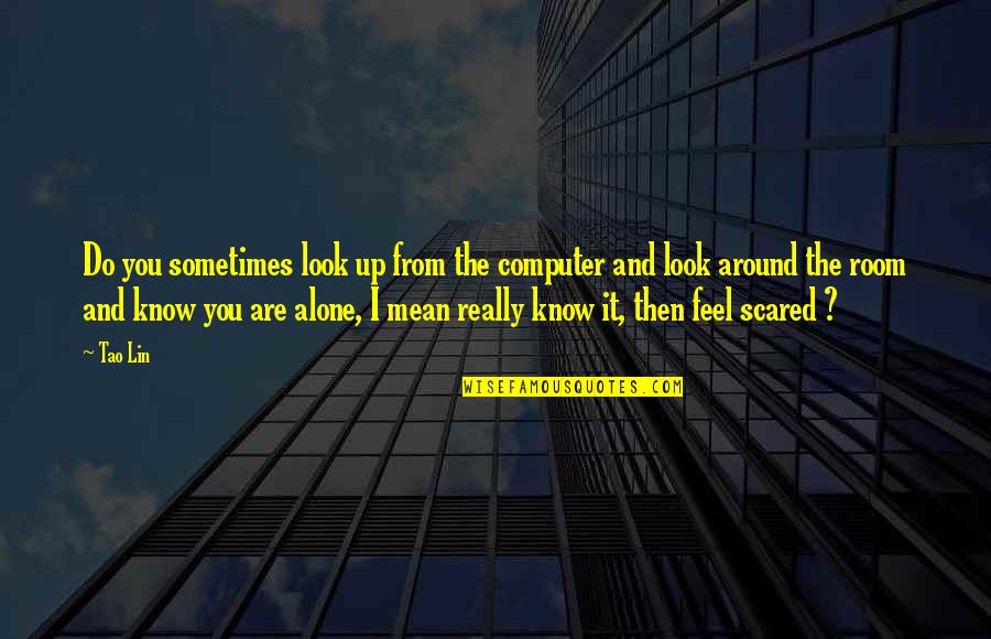 Alone And Scared Quotes By Tao Lin: Do you sometimes look up from the computer