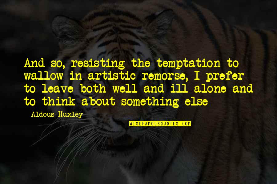 Alone And Thinking Quotes By Aldous Huxley: And so, resisting the temptation to wallow in