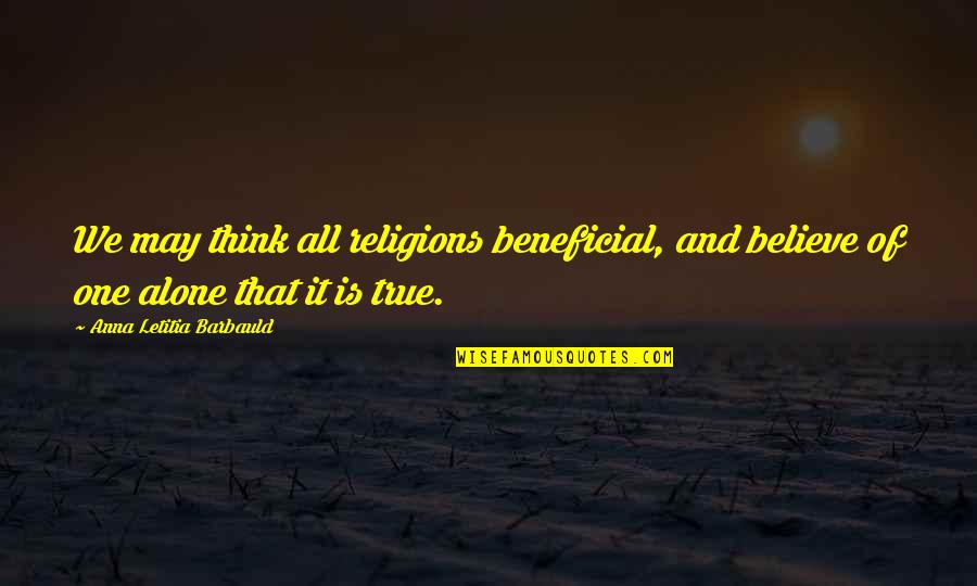 Alone And Thinking Quotes By Anna Letitia Barbauld: We may think all religions beneficial, and believe
