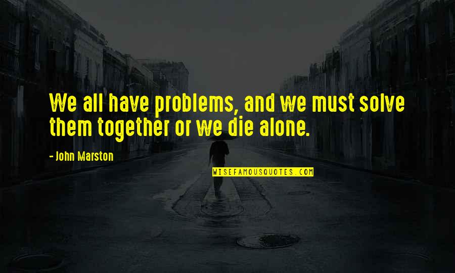Alone And Together Quotes By John Marston: We all have problems, and we must solve
