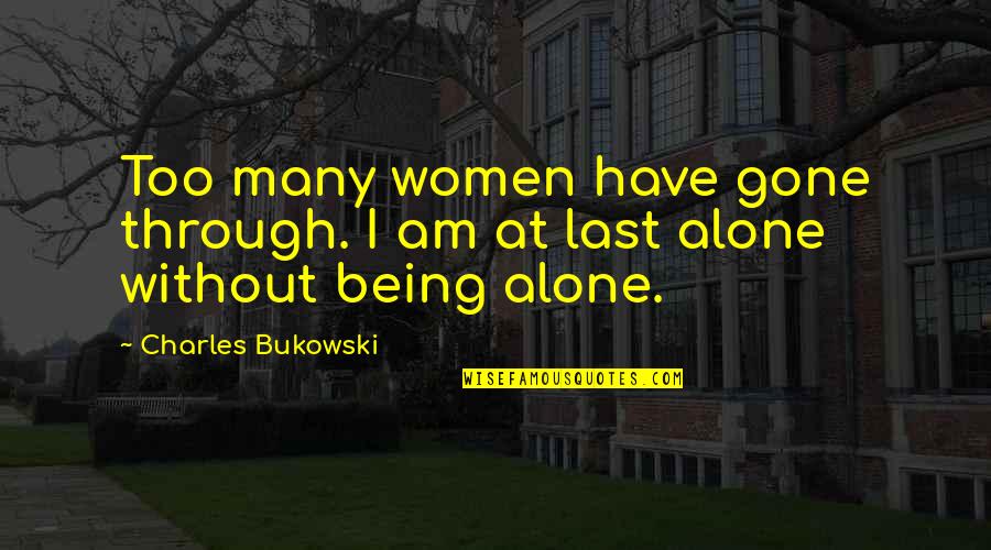 Alone At Last Quotes By Charles Bukowski: Too many women have gone through. I am