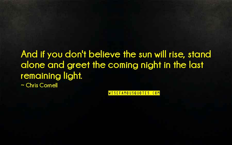 Alone At Last Quotes By Chris Cornell: And if you don't believe the sun will