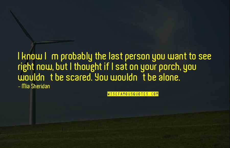 Alone At Last Quotes By Mia Sheridan: I know I'm probably the last person you