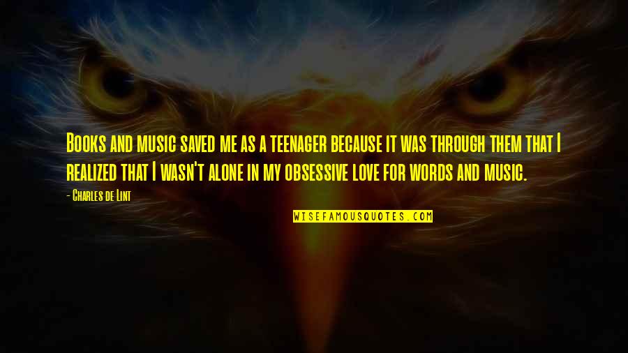 Alone Because Of Love Quotes By Charles De Lint: Books and music saved me as a teenager Alone Because Of Love Quotes By Charles De Lint: Books and music saved me as a teenager