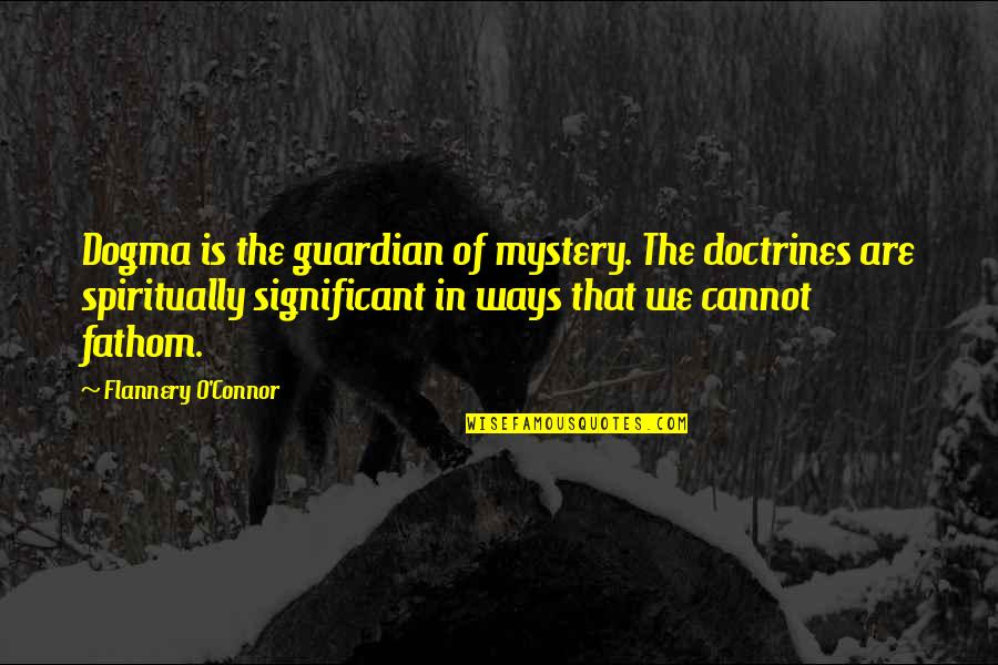 Alone Because Of Love Quotes By Flannery O'Connor: Dogma is the guardian of mystery. The doctrines