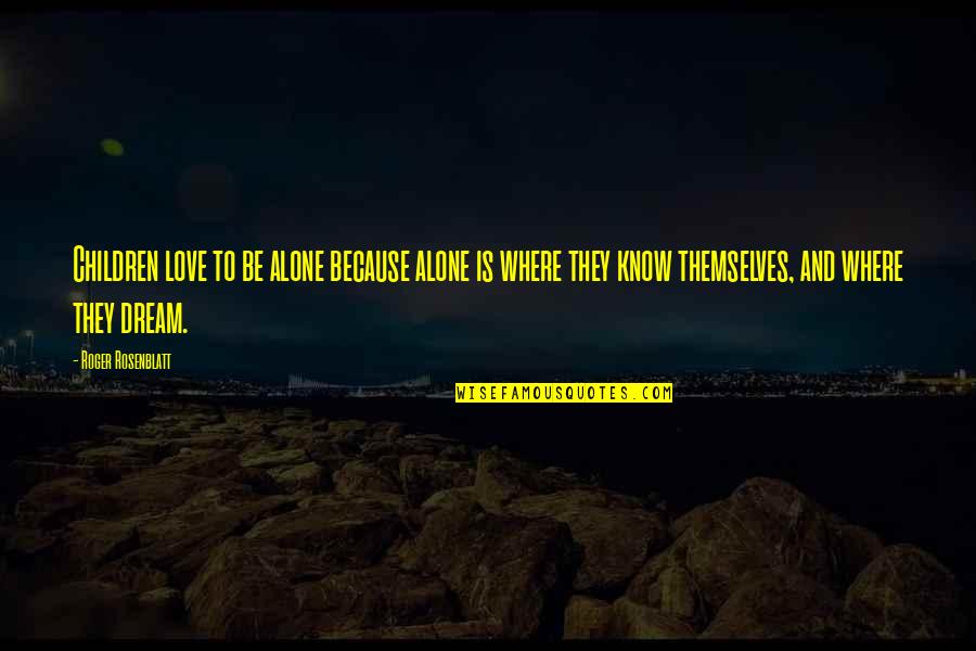 Alone Because Of Love Quotes By Roger Rosenblatt: Children love to be alone because alone is Alone Because Of Love Quotes By Roger Rosenblatt: Children love to be alone because alone is