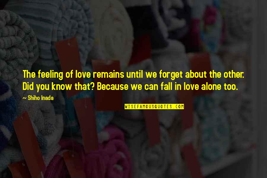 Alone Because Of Love Quotes By Shiho Inada: The feeling of love remains until we forget