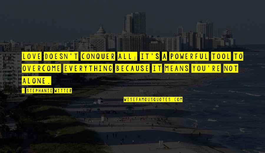 Alone Because Of Love Quotes By Stephanie Witter: Love doesn't conquer all; it's a powerful tool Alone Because Of Love Quotes By Stephanie Witter: Love doesn't conquer all; it's a powerful tool