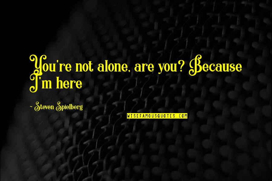 Alone Because Of Love Quotes By Steven Spielberg: You're not alone, are you? Because I'm here Alone Because Of Love Quotes By Steven Spielberg: You're not alone, are you? Because I'm here