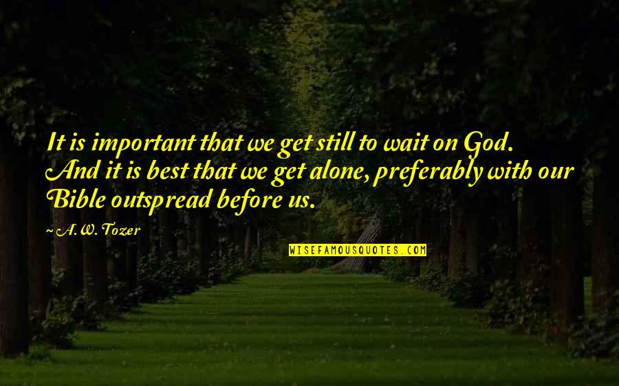 Alone Bible Quotes By A.W. Tozer: It is important that we get still to