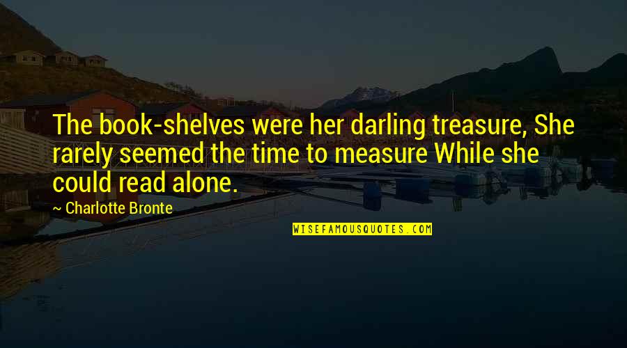 Alone Book Quotes By Charlotte Bronte: The book-shelves were her darling treasure, She rarely