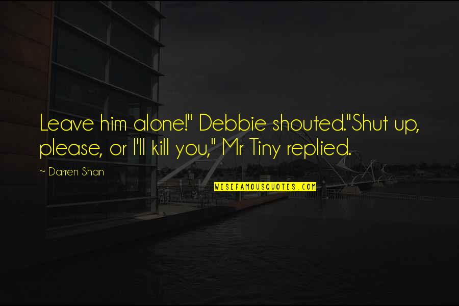 Alone Book Quotes By Darren Shan: Leave him alone!" Debbie shouted."Shut up, please, or