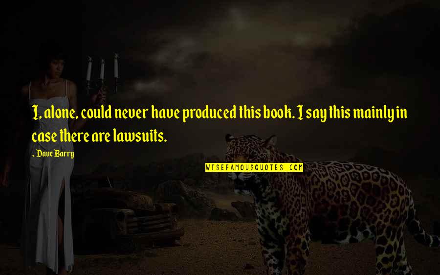 Alone Book Quotes By Dave Barry: I, alone, could never have produced this book.
