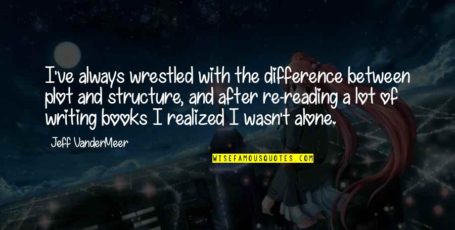 Alone Book Quotes By Jeff VanderMeer: I've always wrestled with the difference between plot