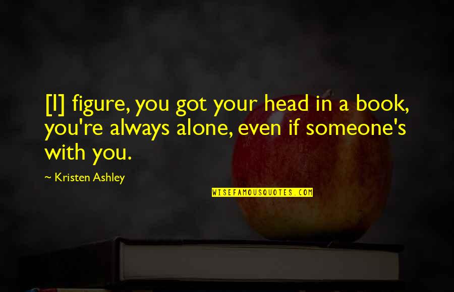 Alone Book Quotes By Kristen Ashley: [I] figure, you got your head in a