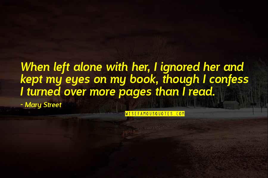 Alone Book Quotes By Mary Street: When left alone with her, I ignored her