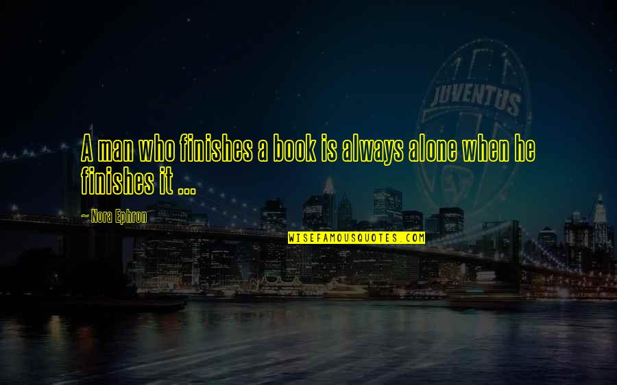 Alone Book Quotes By Nora Ephron: A man who finishes a book is always