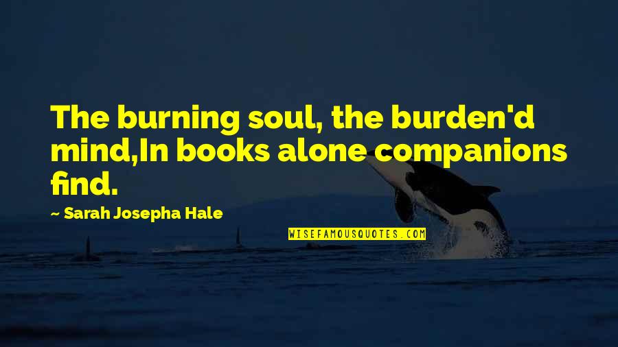 Alone Book Quotes By Sarah Josepha Hale: The burning soul, the burden'd mind,In books alone