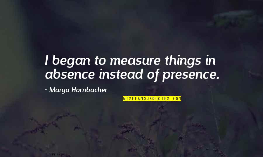 Alone Boy In Road Quotes By Marya Hornbacher: I began to measure things in absence instead Alone Boy In Road Quotes By Marya Hornbacher: I began to measure things in absence instead