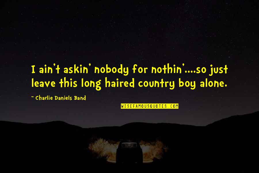 Alone Boy Quotes By Charlie Daniels Band: I ain't askin' nobody for nothin'....so just leave