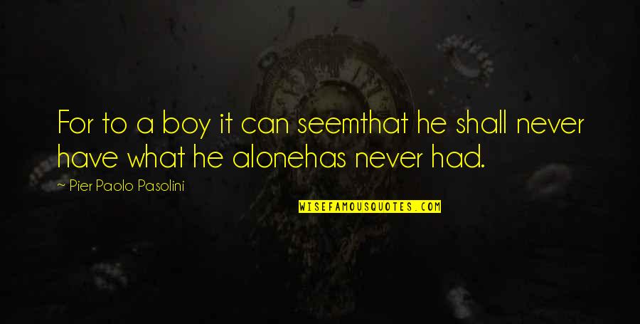 Alone Boy Quotes By Pier Paolo Pasolini: For to a boy it can seemthat he Alone Boy Quotes By Pier Paolo Pasolini: For to a boy it can seemthat he