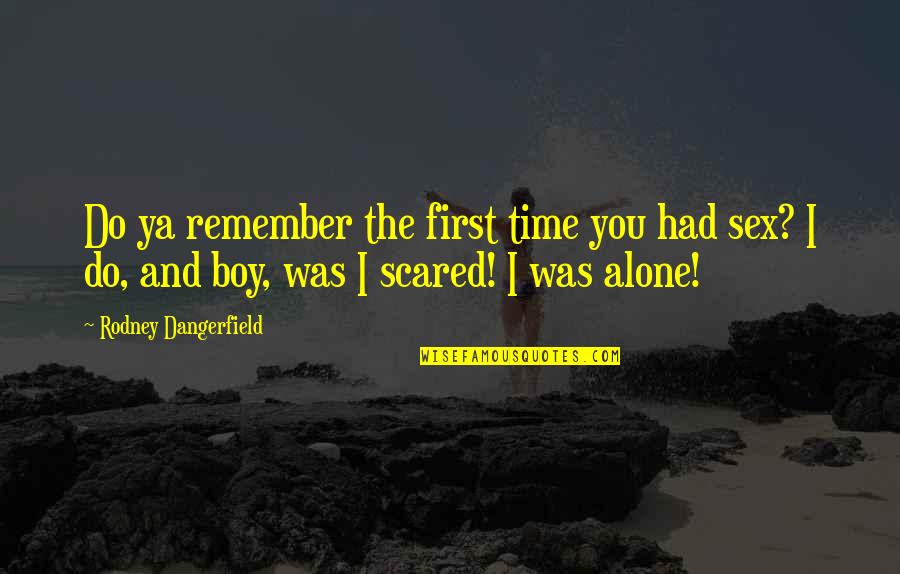 Alone Boy Quotes By Rodney Dangerfield: Do ya remember the first time you had