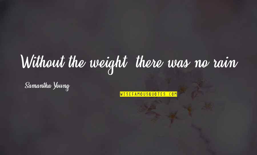 Alone Boy Quotes By Samantha Young: Without the weight, there was no rain Alone Boy Quotes By Samantha Young: Without the weight, there was no rain