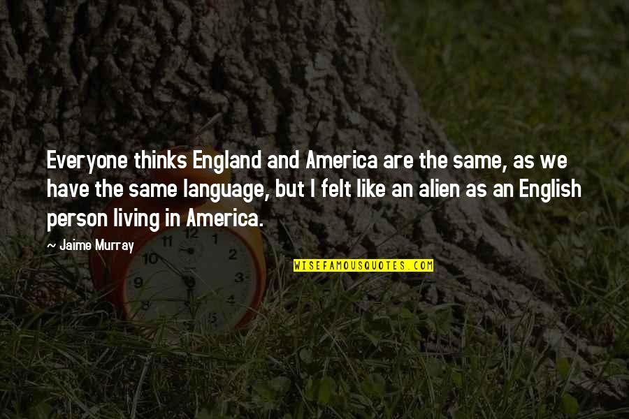 Alone But Alive Quotes By Jaime Murray: Everyone thinks England and America are the same,